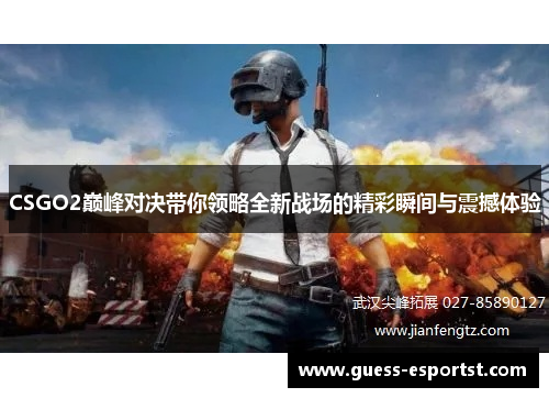 CSGO2巅峰对决带你领略全新战场的精彩瞬间与震撼体验